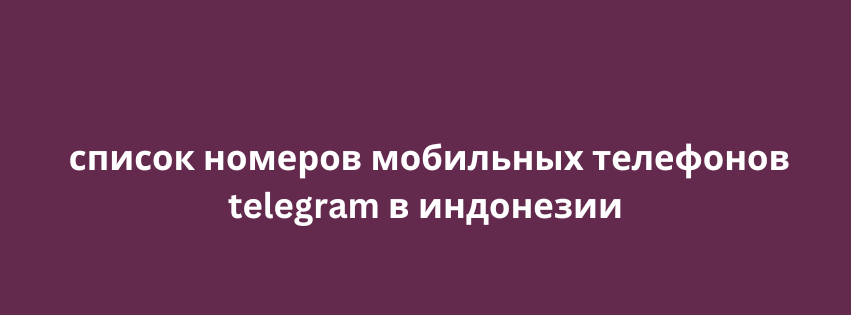 список номеров мобильных телефонов telegram в индонезии